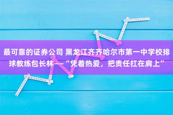 最可靠的证券公司 黑龙江齐齐哈尔市第一中学校排球教练包长林——“凭着热爱，把责任扛在肩上”